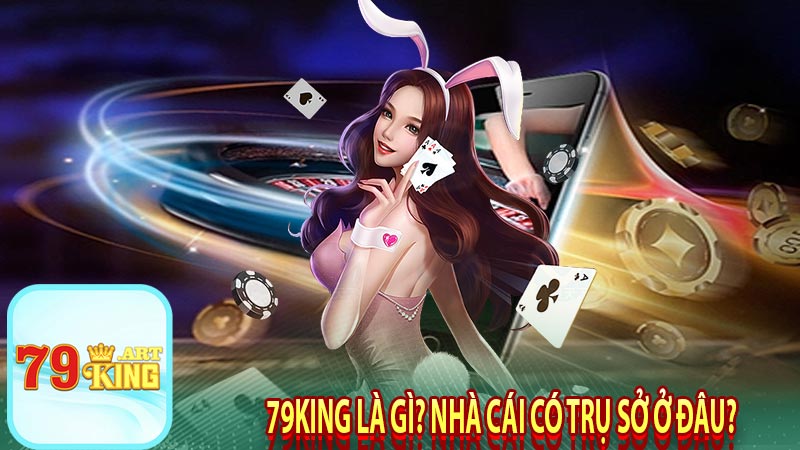 79king là gì? Nhà cái có trụ sở ở đâu?