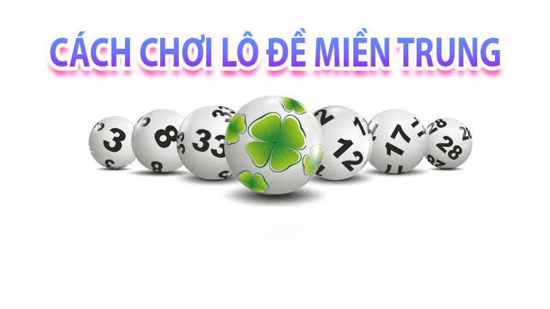 Cách chơi lô đề miền Trung đơn giản dễ kiềm tiền